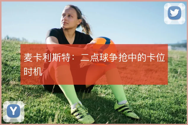 麦卡利斯特：二点球争抢中的卡位时机