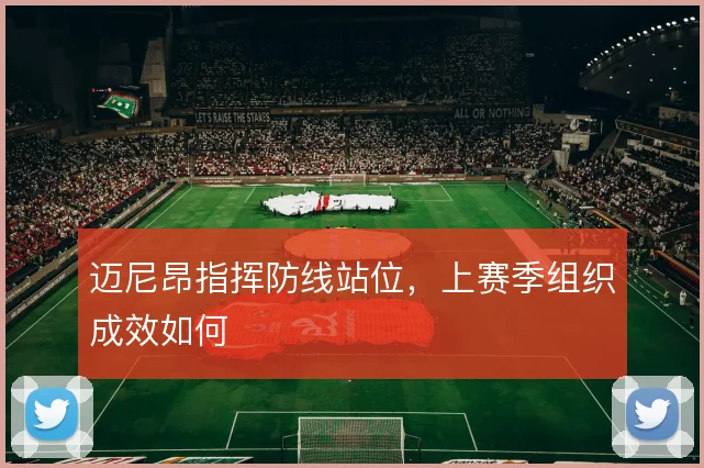 迈尼昂指挥防线站位，上赛季组织成效如何