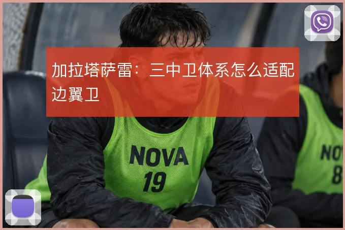 加拉塔萨雷:三中卫体系怎么适配边翼卫