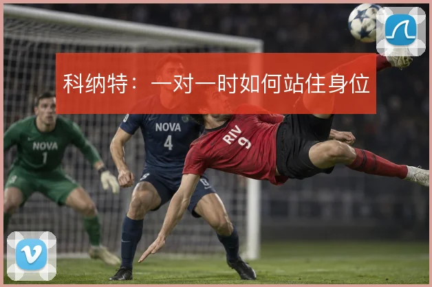 科纳特：一对一时如何站住身位