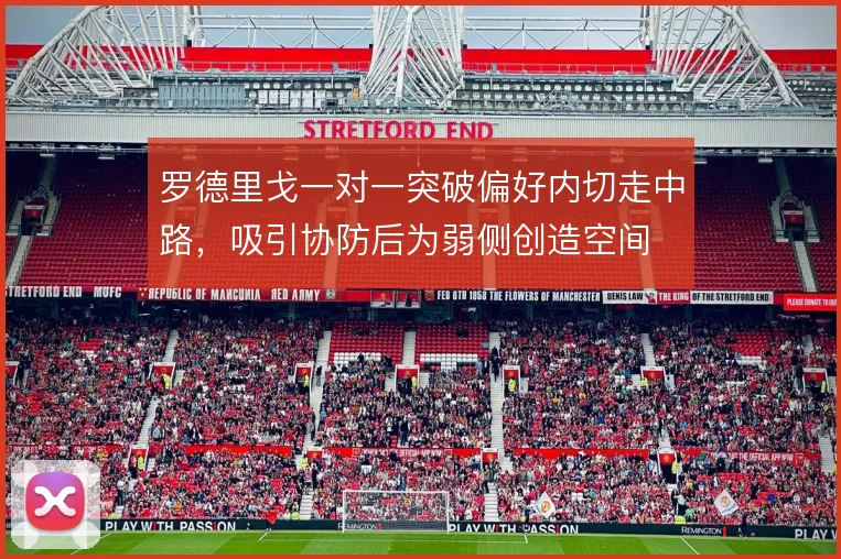 罗德里戈一对一突破偏好内切走中路，吸引协防后为弱侧创造空间