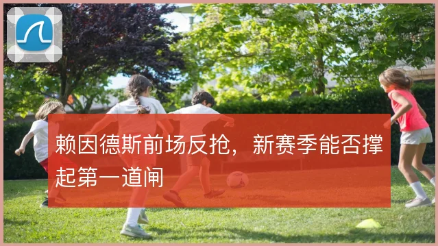 赖因德斯前场反抢,新赛季能否撑起第一道闸