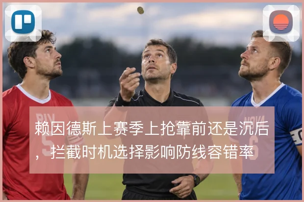赖因德斯上赛季上抢靠前还是沉后,拦截时机选择影响防线容错率