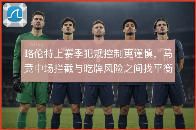 略伦特上赛季犯规控制更谨慎，马竞中场拦截与吃牌风险之间找平衡