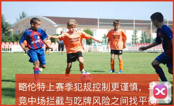 略伦特上赛季犯规控制更谨慎，马竞中场拦截与吃牌风险之间找平衡