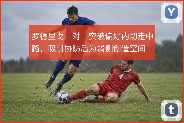 罗德里戈一对一突破偏好内切走中路，吸引协防后为弱侧创造空间
