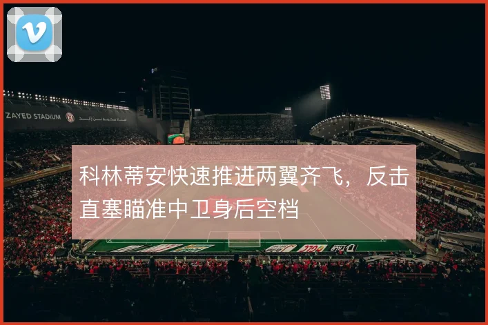 科林蒂安快速推进两翼齐飞,反击直塞瞄准中卫身后空档