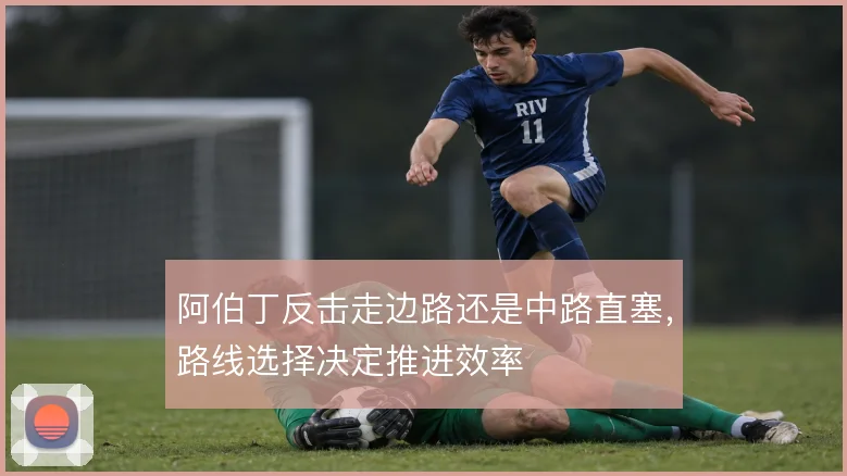 阿伯丁反击走边路还是中路直塞,路线选择决定推进效率