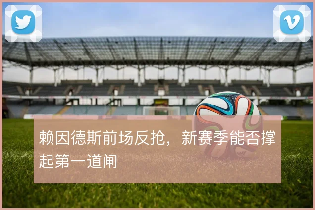 赖因德斯前场反抢,新赛季能否撑起第一道闸