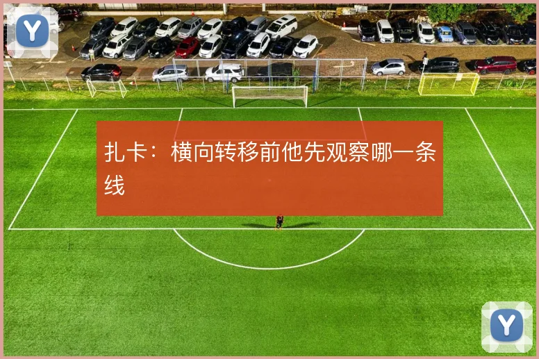 扎卡:横向转移前他先观察哪一条线
